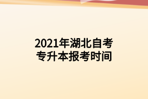 2021年湖北自考专升本报考时间