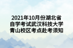 2021年10月份湖北省自学考试武汉科技大学青山校区考点赴考须知