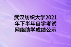 武汉纺织大学2021年下半年自学考试网络助学成绩公示