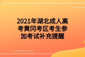 2021年湖北成人高考黄冈考区考生参加考试补充提醒