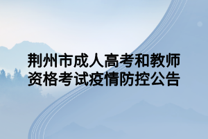 荆州市成人高考和教师资格考试疫情防控公告