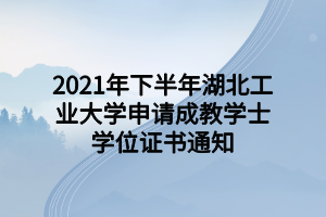 2021年下半年湖北工业大学申请成教学士学位证书通知