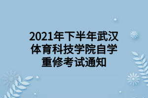 2021年下半年武汉体育科技学院自学重修考试通知