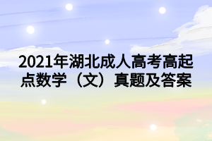 2021年湖北成人高考高起点数学(文)真题及答案