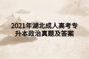 2021年湖北成人高考专升本政治真题及答案