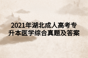 2021年湖北成人高考专升本医学综合真题及答案