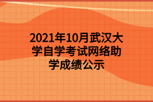 2021年10月武汉大学自学考试网络助学成绩公示