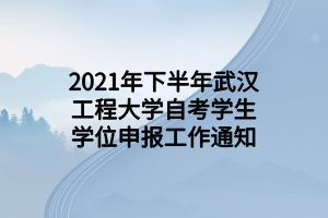 2021年下半年武汉工程大学自考学生学位申报工作通知
