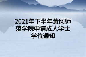 2021年下半年黄冈师范学院申请成人学士学位通知