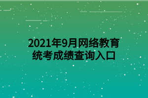 2021年9月网络教育统考成绩查询入口