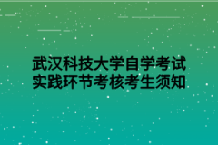 武汉科技大学自学考试实践环节考核考生须知