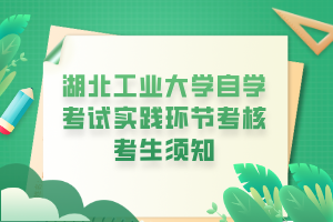 湖北工业大学自学考试实践环节考核考生须知