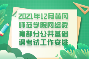 2021年12月黄冈师范学院网络教育部分公共基础课考试工作安排