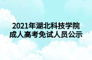 2021年湖北科技学院成人高考免试人员公示