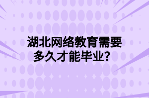 湖北网络教育需要多久才能毕业？