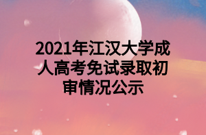 2021年江汉大学成人高考免试录取初审情况公示