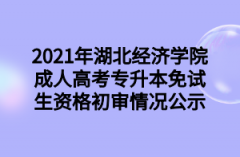 2021年湖北经济学院成人高考专升本免试生资格初审情况公示