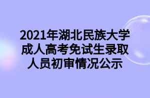 2021年湖北民族大学成人高考免试生录取人员初审情况公示