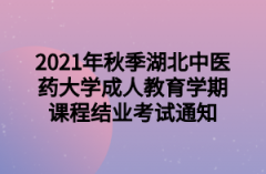 2021年秋季湖北中医药大学成人教育学期课程结业考试通知