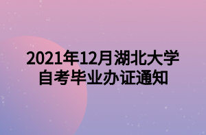 2021年12月湖北大学自考毕业办证通知