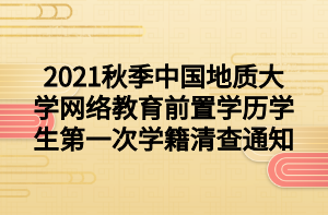2021秋季中国地质大学网络教育前置学历学生第一次学籍清查通知