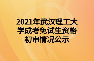 2021年武汉理工大学成考免试生资格初审情况公示