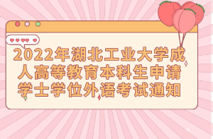 2022年湖北工业大学成人高等教育本科生申请学士学位外语考试通知