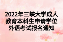 2022年三峡大学成人教育本科生申请学位外语考试报名通知