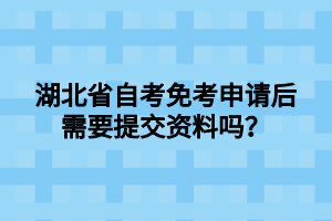 湖北省自考免考申请后需要提交资料吗？