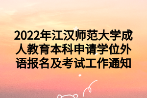 2022年江汉师范大学成人教育本科申请学位外语报名及考试工作通知