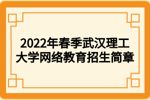 2022年春季武汉理工大学网络教育招生简章