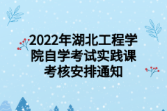 2022年湖北工程学院自学考试实践课考核安排通知