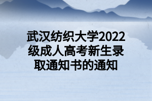 武汉纺织大学2022级成人高考新生录取通知书的通知