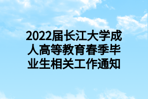 2022届长江大学成人高等教育春季毕业生相关工作通知