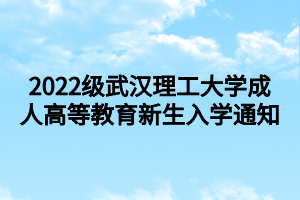 2022级武汉理工大学成人高等教育新生入学通知