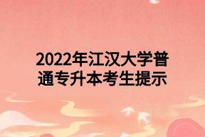 2022年江汉大学普通专升本考生提示