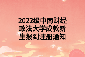 2022级中南财经政法大学成教新生报到注册通知