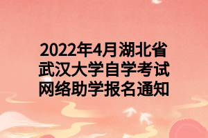 2022年4月湖北省武汉大学自学考试网络助学报名通知