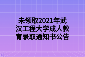 未领取2021年武汉工程大学成人教育录取通知书公告