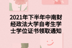 2021年下半年中南财经政法大学自考生学士学位证书领取通知