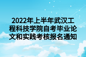 2022年上半年武汉工程科技学院自考毕业论文和实践考核报名通知