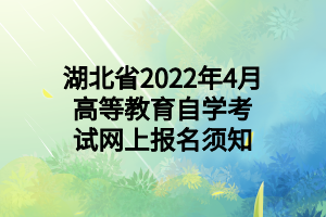 湖北省2022年4月高等教育自学考试网上报名须知