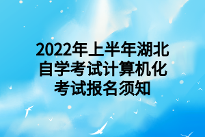 2022年上半年湖北自学考试计算机化考试报名须知