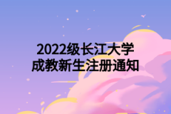 2022级长江大学成教新生注册通知