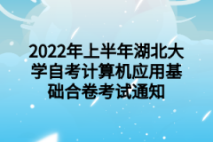 2022年上半年湖北大学自考计算机应用基础合卷考试通知