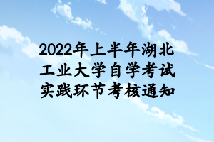 2022年上半年湖北工业大学自学考试实践环节考核通知