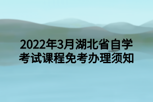2022年3月湖北省自学考试课程免考办理须知