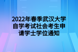 2022年春季武汉大学自学考试社会考生申请学士学位通知