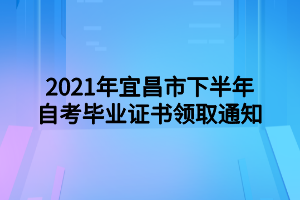 2021年宜昌市下半年自考毕业证书领取通知