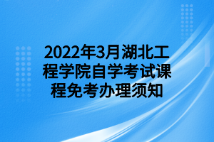 2022年3月湖北工程学院自学考试课程免考办理须知